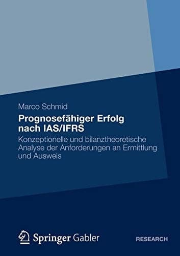 Prognosefähiger Erfolg nach IAS/IFRS Eine konzeptionelle und bilanztheoretische Analyse der Anforderungen an Ermittlung und Ausweis