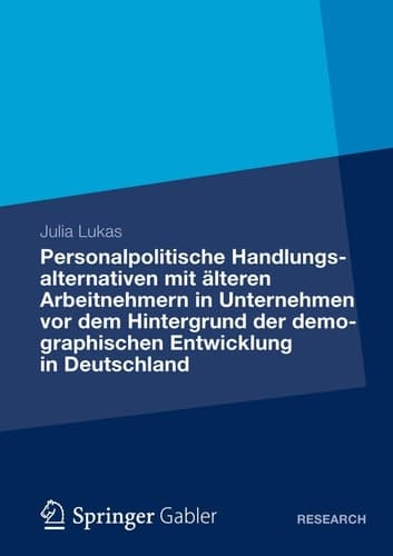 Personalpolitische Handlungsalternativen mit älteren Arbeitnehmern in Unternehmen vor dem Hintergrund der demographischen Entwicklung in Deutschland Eine theoretische Analyse und praktische Implementierung an einem konkreten Praxisbeispiel