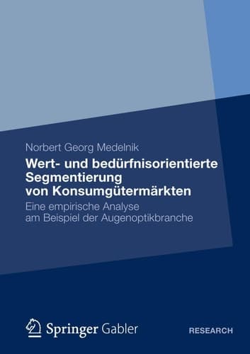 Wert- und bedürfnisorientierte Segmentierung von Konsumgütermärkten Eine empirische Analyse am Beispiel der Augenoptikbranche