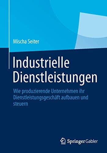 Industrielle Dienstleistungen Wie produzierende Unternehmen ihr Dienstleistungsgeschäft aufbauen und steuern