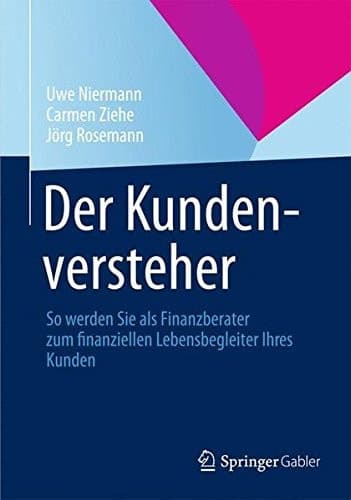 Der Kundenversteher So werden Sie als Finanzberater zum finanziellen Lebensbegleiter Ihres Kunden