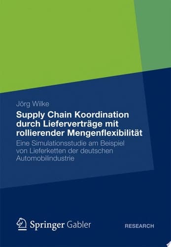 Supply Chain Koordination durch Lieferverträge mit rollierender Mengenflexibilität Eine Simulationsstudie am Beispiel von Lieferketten der deutschen Automobilindustrie