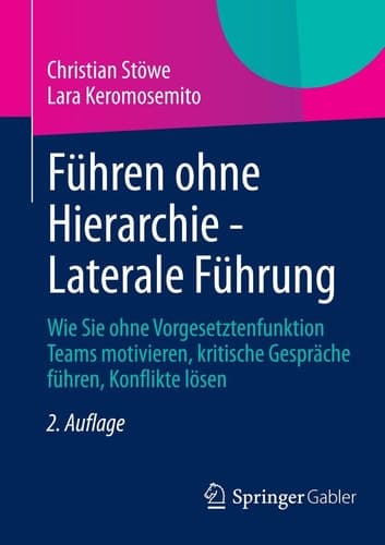 Führen ohne Hierarchie - Laterale Führung Wie Sie ohne Vorgesetztenfunktion Teams motivieren, kritische Gespräche führen, Konflikte lösen
