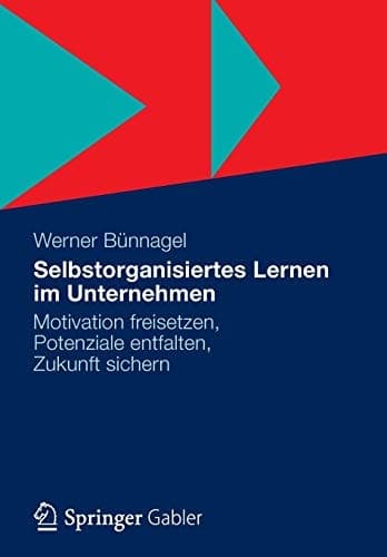Selbstorganisiertes Lernen im Unternehmen Motivation freisetzen, Potenziale entfalten, Zukunft sichern