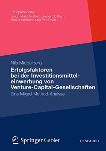 Erfolgsfaktoren bei der Investitionsmitteleinwerbung von Venture-Capital-Gesellschaften Eine Mixed-Method-Analyse