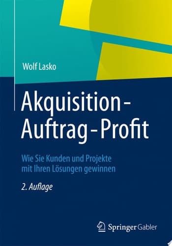 Akquisition - Auftrag - Profit Wie Sie Kunden und Projekte mit Ihren Lösungen gewinnen