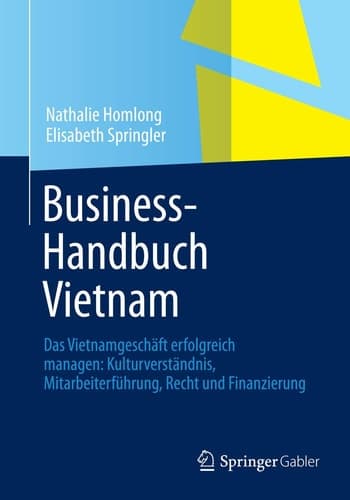 Business-Handbuch Vietnam Das Vietnamgeschäft erfolgreich managen: Kulturverständnis, Mitarbeiterführung, Recht und Finanzierung