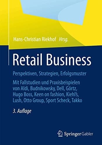 Retail Business Perspektiven, Strategien, Erfolgsmuster Mit Fallstudien und Praxisbeispielen von Aldi, Budnikowsky, Dell, Görtz, Hugo Boss, Keen On fashion, Kiehl ́s, Lush, Otto Group, Sport Scheck, Takko