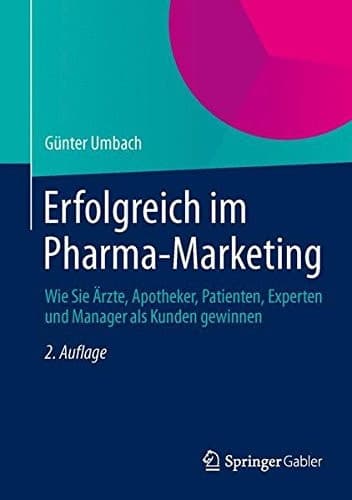 Erfolgreich im Pharma-Marketing Wie Sie Ärzte, Apotheker, Patienten, Experten und Manager als Kunden gewinnen