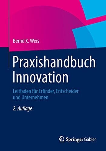 Praxishandbuch Innovation Leitfaden für Erfinder, Entscheider und Unternehmen
