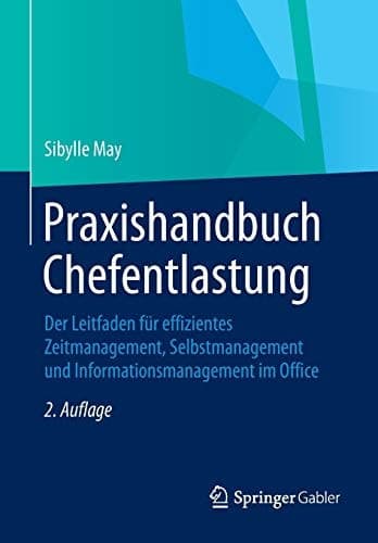 Praxishandbuch Chefentlastung Der Leitfaden für effizientes Zeitmanagement, Selbstmanagement und Informationsmanagement im Office
