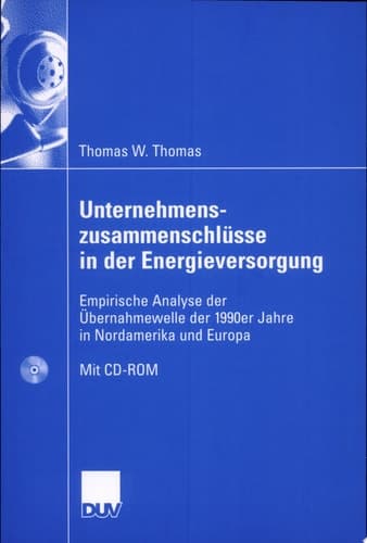 Unternehmenszusammenschlüsse in der Energieversorgung Empirische Analyse der Übernahmewelle der 1990er Jahre in Nordamerika und Europa