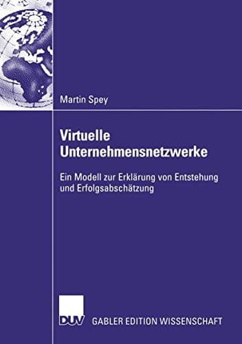 Virtuelle Unternehmensnetzwerke Ein Modell zur Erklärung von Entstehung und Erfolgsabschätzung