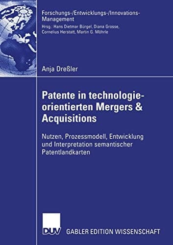 Patente in technologieorientierten Mergers & Acquisitions Nutzen, Prozessmodell, Entwicklung und Interpretation semantischer Patentlandkarten