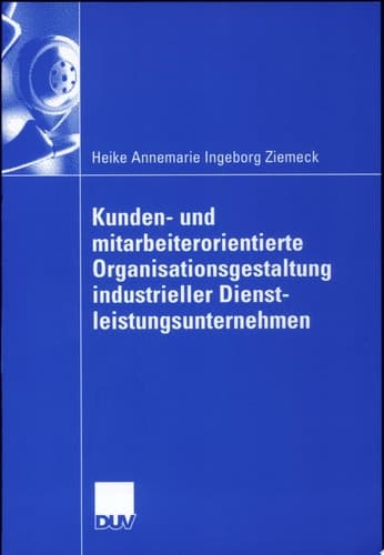 Kunden- und mitarbeiterorientierte Organisationsgestaltung industrieller Dienstleistungsunternehmen