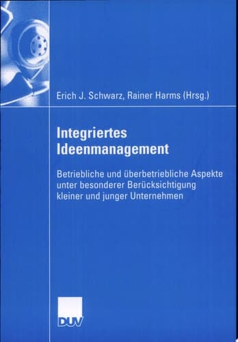 Integriertes Ideenmanagement Betriebliche und überbetriebliche Aspekte unter besonderer Berücksichtigung kleiner und junger Unternehmen