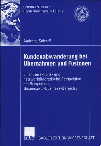 Kundenabwanderung bei Übernahmen und Fusionen Eine interaktions- und netzwerktheoretische Perspektive am Beispiel des Business-to-Business-Bereichs