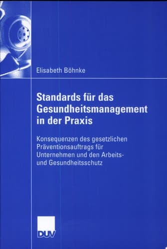 Standards für das Gesundheitsmanagement in der Praxis Konsequenzen des gesetzlichen Präventionsauftrags für Unternehmen und den Arbeits- und Gesundheitsschutz