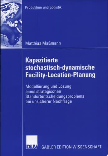 Kapazitierte stochastisch-dynamische Facility-Location-Planung Modellierung und Lösung eines strategischen Standortentscheidungsproblems bei unsicherer Nachfrage