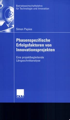 Phasenspezifische Erfolgsfaktoren von Innovationsprojekten Eine projektbegleitende Längsschnittanalyse