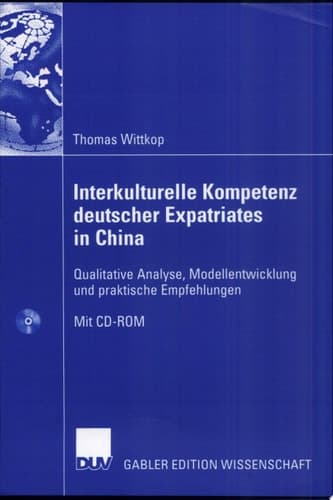 Interkulturelle Kompetenz deutscher Expatriates in China Qualitative Analyse, Modellentwicklung und praktische Empfehlungen