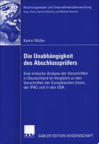 Die Unabhängigkeit des Abschlussprüfers Eine kritische Analyse der Vorschriften in Deutschland im Vergleich zu den Vorschriften der Europäischen Union, der IFAC und in den USA