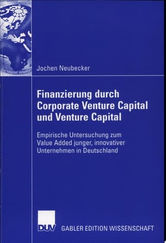Finanzierung durch Corporate Venture Capital und Venture Capital Empirische Untersuchug zum Value Added junger, innovativer Unternehmen in Deutschland
