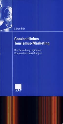 Ganzheitliches Tourismus-Marketing Die Gestaltung regionaler Kooperationsbeziehungen