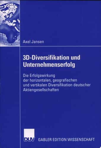 3D-Diversifikation und Unternehmenserfolg Die Erfolgswirkung der horizontalen, geografischen und vertikalen Diversifikation deutscher Aktiengesellschaften