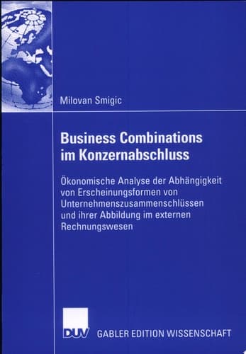 Business Combinations im Konzernabschluss Ökonomische Analyse der Abhängigkeit von Erscheinungsformen von Unternehmenszusammenschlüssen und ihrer Abbildung im externen Rechnungswesen