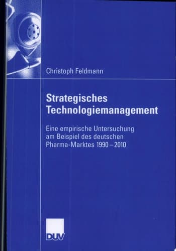 Strategisches Technologiemanagement Eine empirische Untersuchung am Beispiel des deutschen Pharma-Marktes 1990-2010