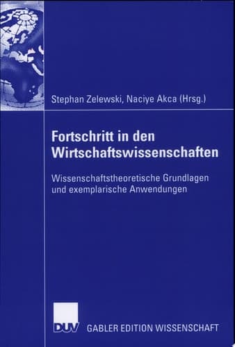 Fortschritt in den Wirtschaftswissenschaften Wissenschaftstheoretische Grundlagen und exemplarische Anwendungen