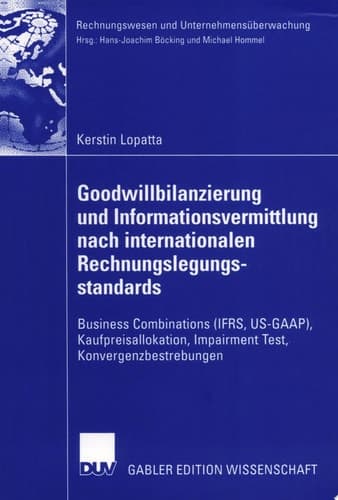 Goodwillbilanzierung und Informationsvermittlung nach internationalen Rechnungslegungsstandards Business Combinations (IFRS, US-GAAP), Kaufpreisallokation, Impairment Test, Konvergenzbestrebungen