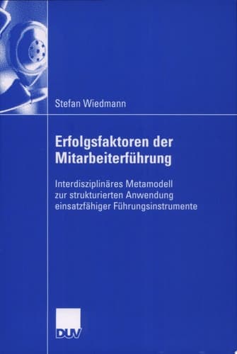 Erfolgsfaktoren der Mitarbeiterführung Entwicklung eines interdisziplinären Metamodells für die strukturierte Anwendbarkeit einsatzfähiger Führungsinstrumente