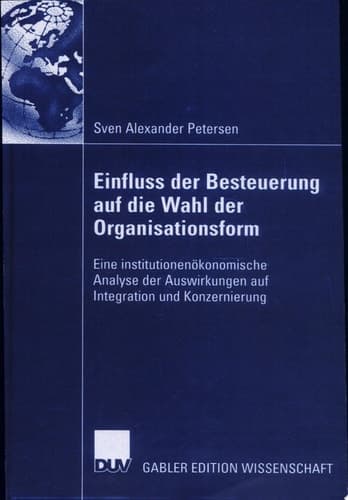 Einfluss der Besteuerung auf die Wahl der Organisationsform Eine institutionenökonomische Analyse der Auswirkungen auf Integration und Konzernierung