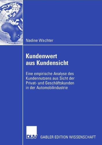 Kundenwert aus Kundensicht Eine empirische Analyse des Kundennutzens aus Sicht der Privat- und Geschäftskunden in der Automobilindustrie