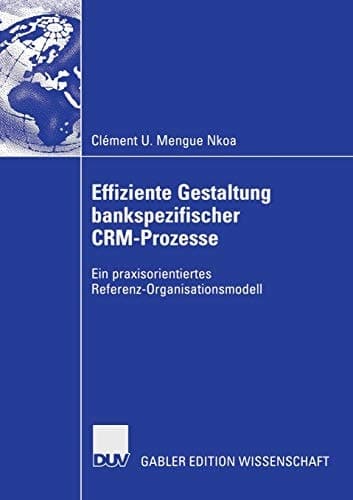 Effiziente Gestaltung bankspezifischer CRM-Prozesse Ein praxisorientiertes Referenz-Organisationsmodell