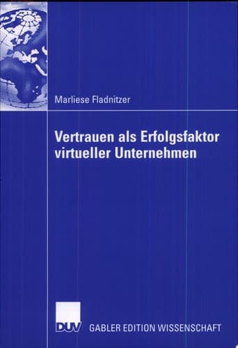 Vertrauen als Erfolgsfaktor virtueller Unternehmen Grundlagen, Rahmenbedingungen und Maßnahmen zur Vertrauensbildung
