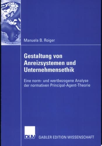 Gestaltung von Anreizsystemen und Unternehmensethik Eine norm- und wertbezogene Analyse der normativen Principal-Agent-Theorie