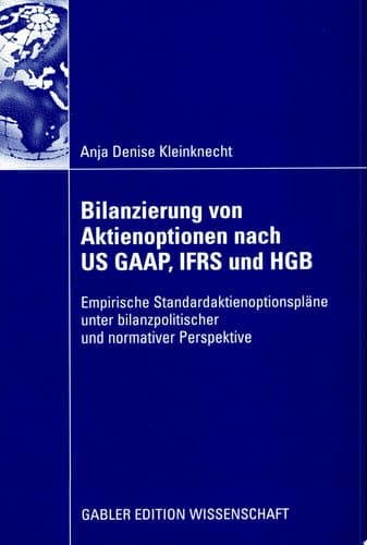 Bilanzierung von Aktienoptionen nach US GAAP, IFRS und HGB Empirische Standardaktienoptionspläne unter bilanzpolitischer und nomativer Perspektive