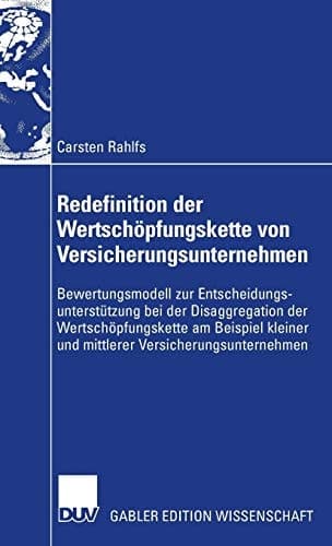 Redefinition der Wertschöpfungskette von Versicherungsunternehmen Bewertungsmodell zur Entscheidungsunterstützung bei der Disaggregation der Wertschöpfungskette am Beispiel kleiner und mittlerer Versicherungsunternehmen