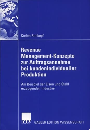 Revenue Management-Konzepte zur Auftragsannahme bei kundenindividueller Produktion Am Beispiel der Eisen und Stahl erzeugenden Industrie