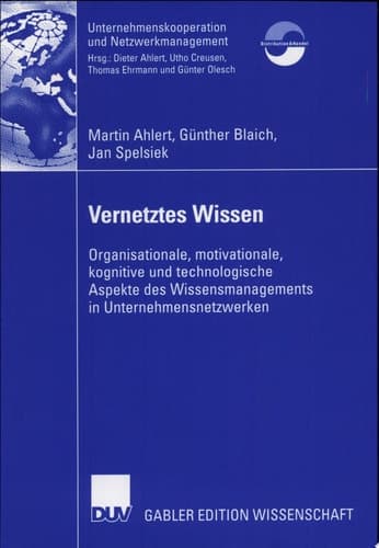 Vernetztes Wissen Organisationale, motivationale, kognitive und technologische Aspekte des Wissensmanagements in Unternehmensnetzwerken