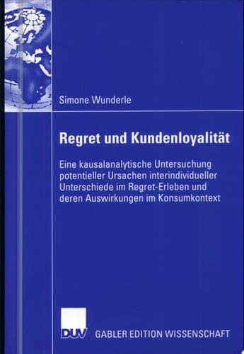 Regret und Kundenloyalität Eine kausalanalytische Untersuchung potentieller Ursachen interindividueller Unterschiede im Regret-Erleben und deren Auswirkungen im Konsumkontext