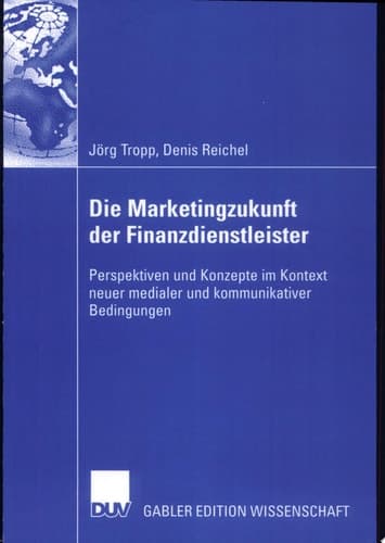 Die Marketingzukunft der Finanzdienstleister Perspektiven und Konzepte im Kontext neuer medialer und kommunikativer Bedingungen