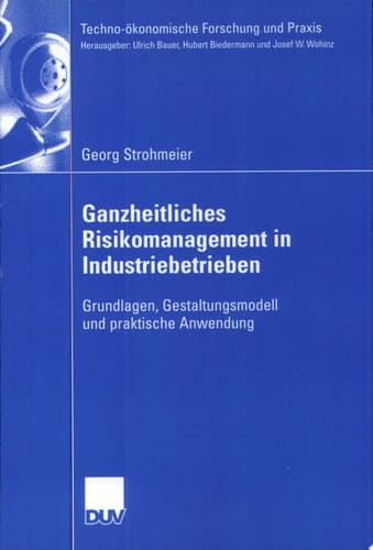 Ganzheitliches Risikomanagement in Industriebetrieben Grundlagen, Gestaltungsmodell und praktische Anwendung