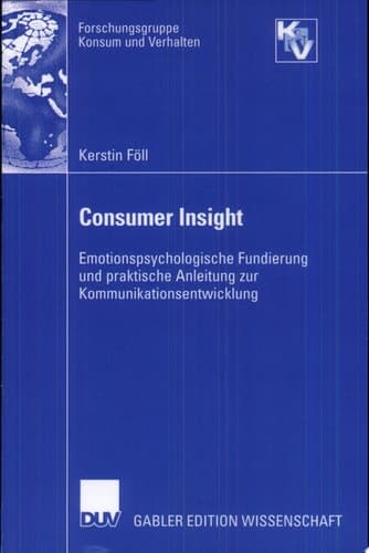 Consumer Insight Emotionspsychologische Fundierung und praktische Anleitung zur Kommunikationsentwicklung