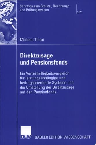 Direktzusage und Pensionsfonds Ein Vorteilhaftigkeitsvergleich für leistungsabhängige und beitragsorientierte Systeme und die Umstellung der Direktzusage auf den Pensionsfonds