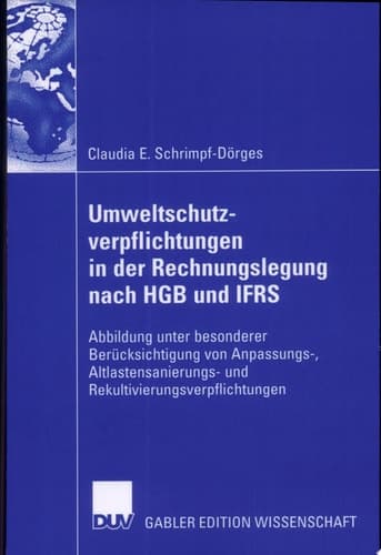Umweltschutzverpflichtungen in der Rechnungslegung nach HGB und IFRS Abbildung unter besonderer Berücksichtigung von Anpassungs-, Altlastensanierungs- und Rekultivierungsverpflichtungen