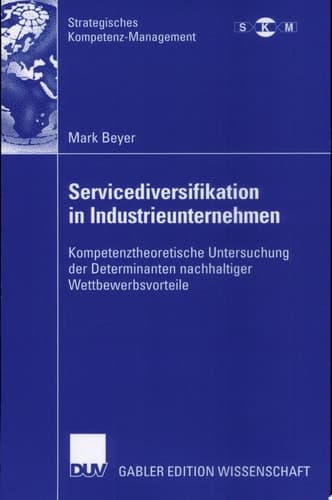 Servicediversifikation in Industrieunternehmen Kompetenztheoretische Untersuchung der Determinanten nachhaltiger Wettbewerbsvorteile